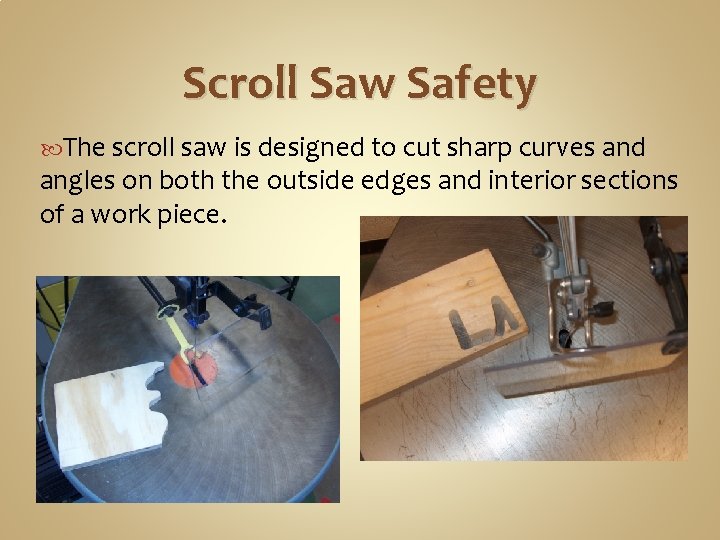 Scroll Saw Safety The scroll saw is designed to cut sharp curves and angles
