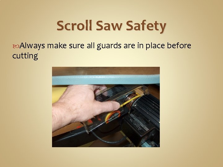 Scroll Saw Safety Always make sure all guards are in place before cutting 