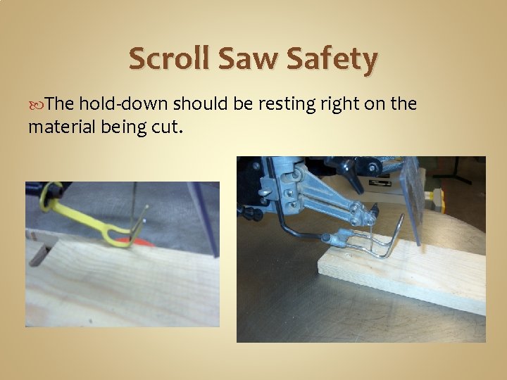 Scroll Saw Safety The hold-down should be resting right on the material being cut.