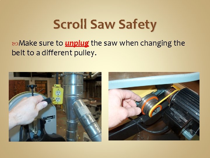 Scroll Saw Safety Make sure to unplug the saw when changing the belt to