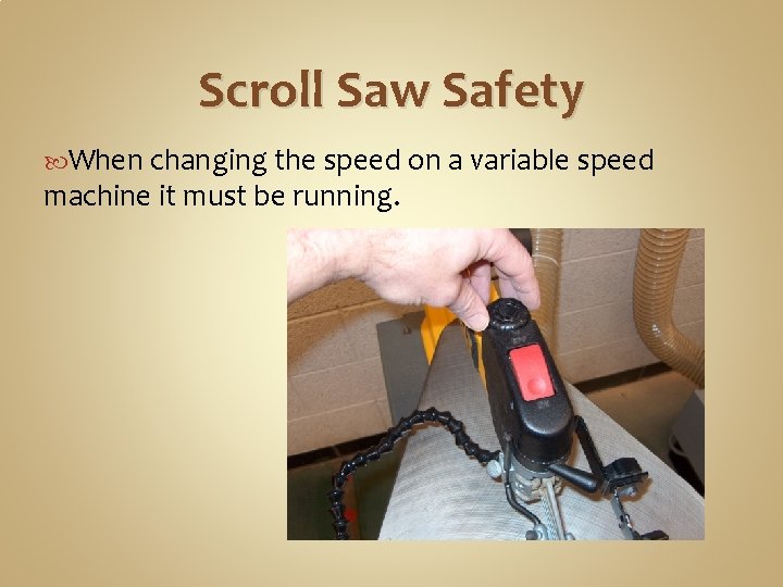 Scroll Saw Safety When changing the speed on a variable speed machine it must