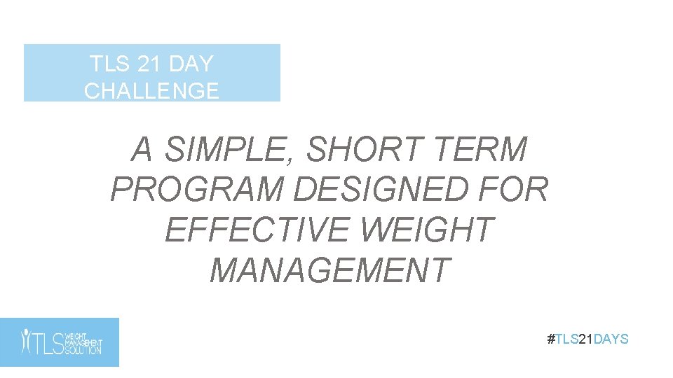 TLS 21 DAY CHALLENGE A SIMPLE, SHORT TERM PROGRAM DESIGNED FOR EFFECTIVE WEIGHT MANAGEMENT TLS 21 DAY CHALLENGE A SIMPLE, SHORT TERM PROGRAM DESIGNED FOR EFFECTIVE WEIGHT MANAGEMENT