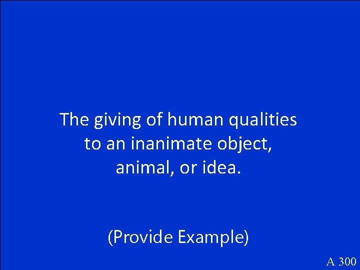 The giving of human qualities to an inanimate object, animal, or idea. (Provide Example)