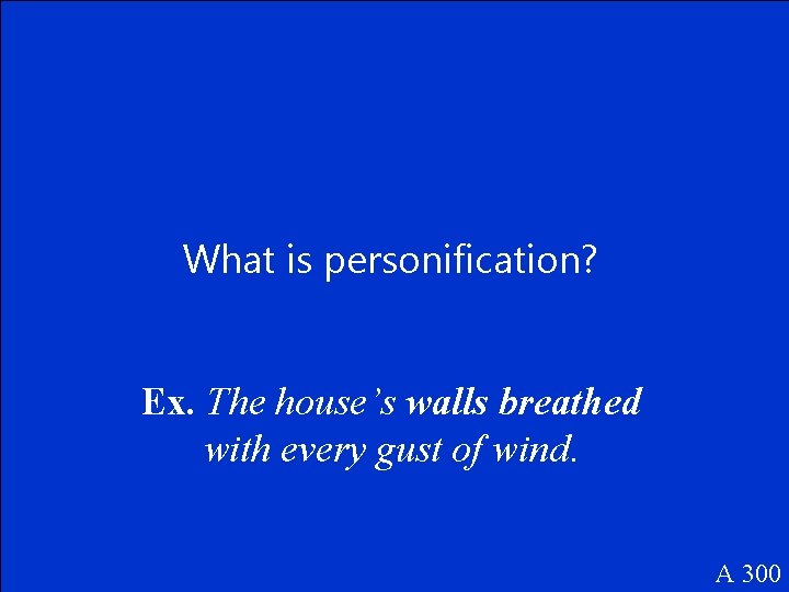 What is personification? Ex. The house’s walls breathed with every gust of wind. A