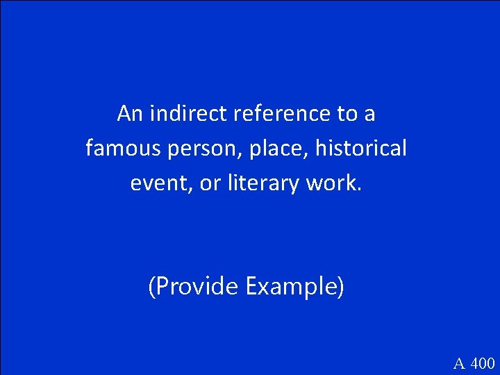 An indirect reference to a famous person, place, historical event, or literary work. (Provide