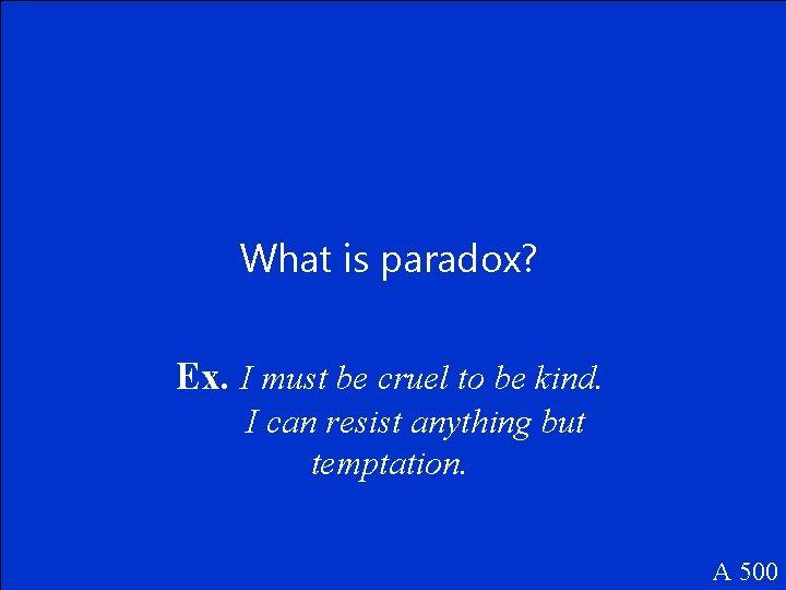 What is paradox? Ex. I must be cruel to be kind. I can resist