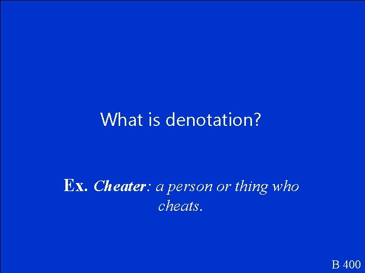 What is denotation? Ex. Cheater: a person or thing who cheats. B 400 