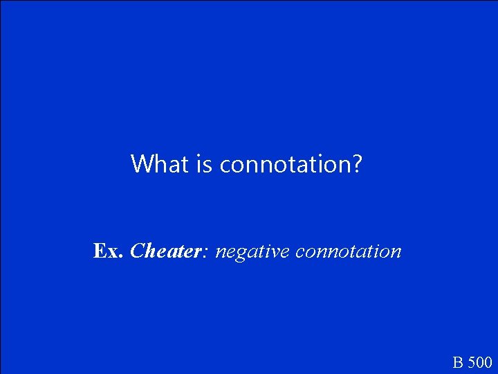 What is connotation? Ex. Cheater: negative connotation B 500 