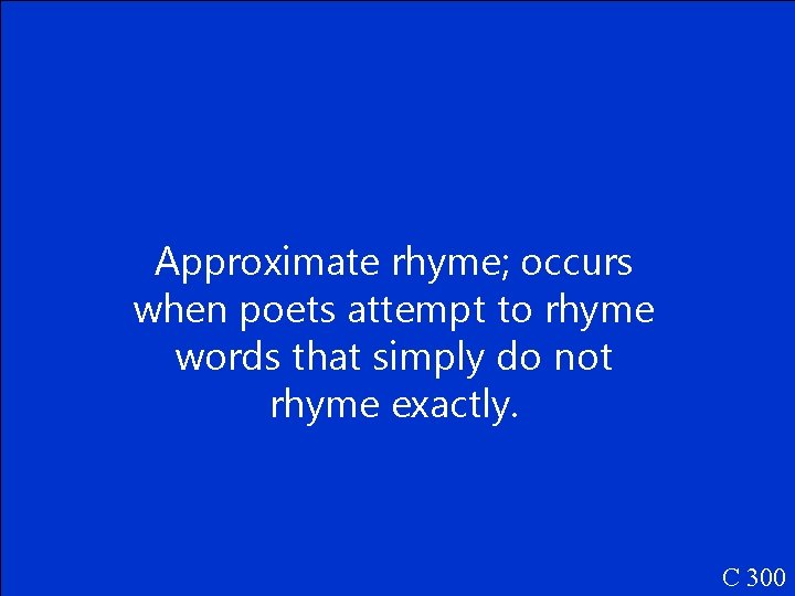 Approximate rhyme; occurs when poets attempt to rhyme words that simply do not rhyme