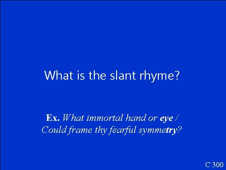 What is the slant rhyme? Ex. What immortal hand or eye / Could frame