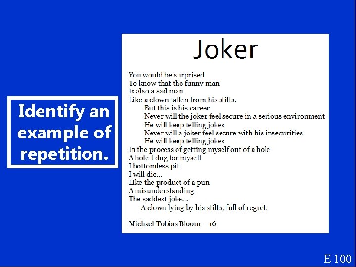 Identify an example of repetition. E 100 