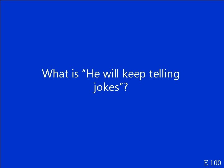 What is “He will keep telling jokes”? E 100 