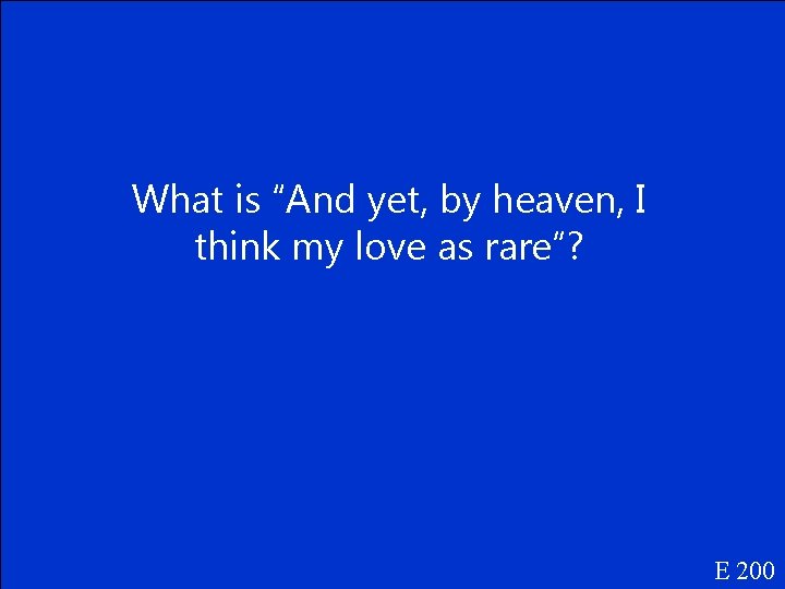 What is “And yet, by heaven, I think my love as rare”? E 200