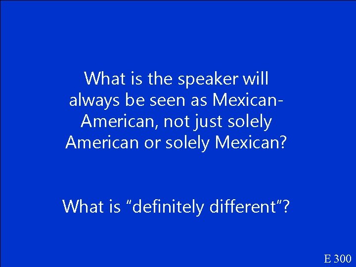 What is the speaker will always be seen as Mexican. American, not just solely