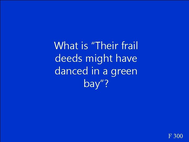 What is “Their frail deeds might have danced in a green bay”? F 300