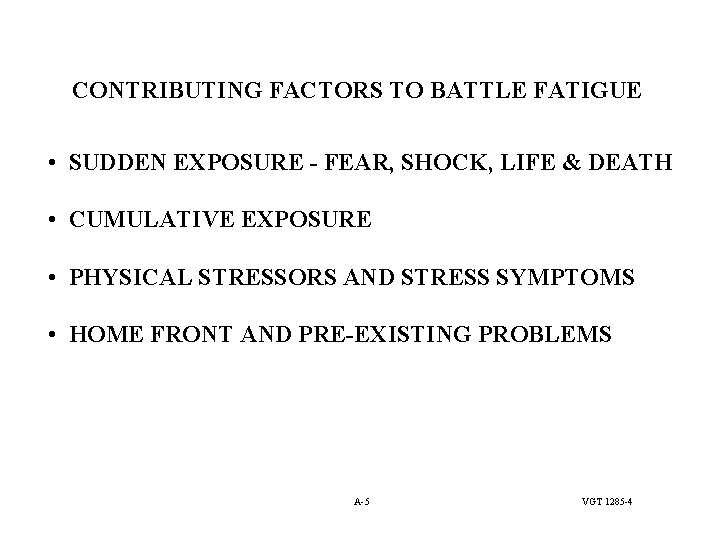 CONTRIBUTING FACTORS TO BATTLE FATIGUE • SUDDEN EXPOSURE - FEAR, SHOCK, LIFE & DEATH