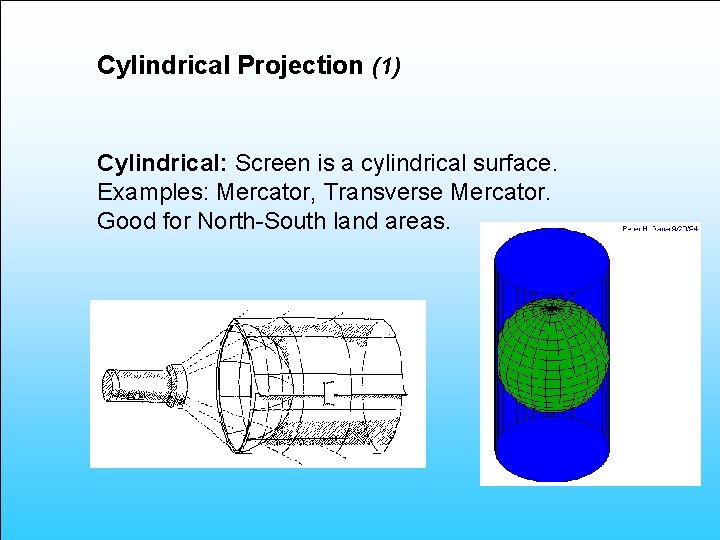 Cylindrical Projection (1) Cylindrical: Screen is a cylindrical surface. Examples: Mercator, Transverse Mercator. Good
