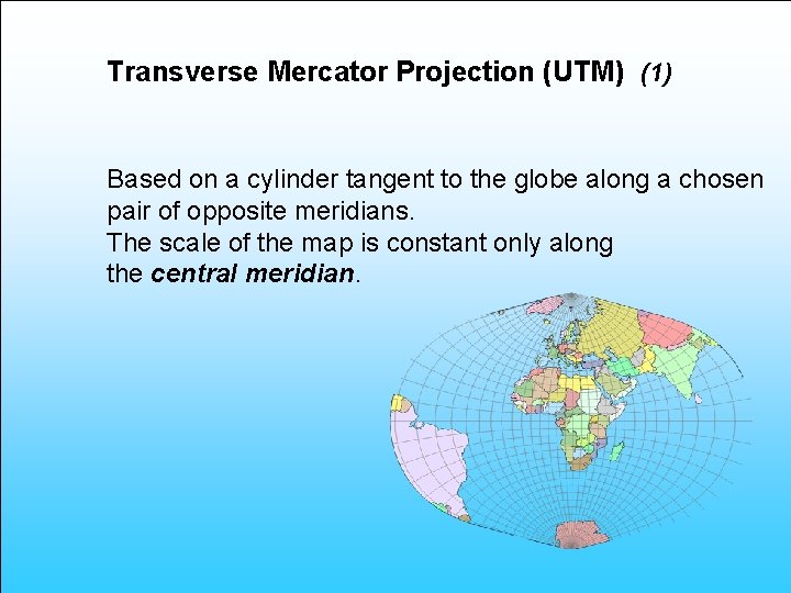 Transverse Mercator Projection (UTM) (1) Based on a cylinder tangent to the globe along