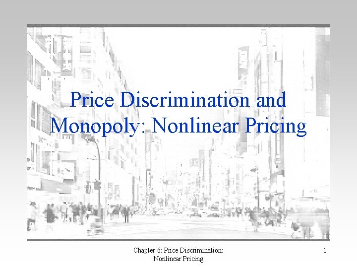 Price Discrimination and Monopoly: Nonlinear Pricing Chapter 6: Price Discrimination: Nonlinear Pricing 1 