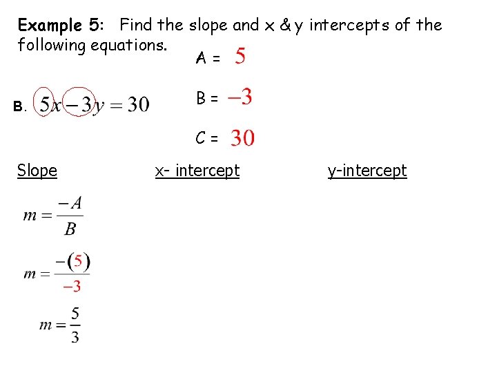 Example 5: Find the slope and x & y intercepts of the following equations. Example 5: Find the slope and x & y intercepts of the following equations.