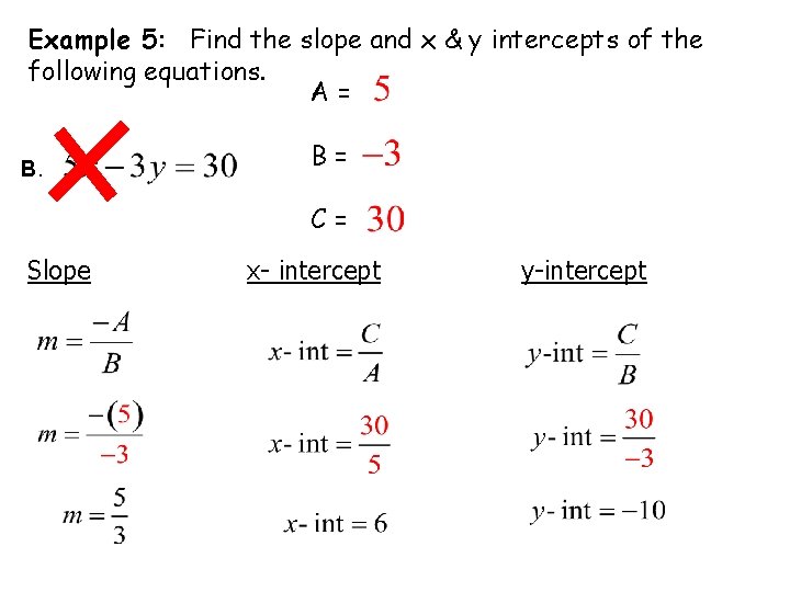 Example 5: Find the slope and x & y intercepts of the following equations. Example 5: Find the slope and x & y intercepts of the following equations.