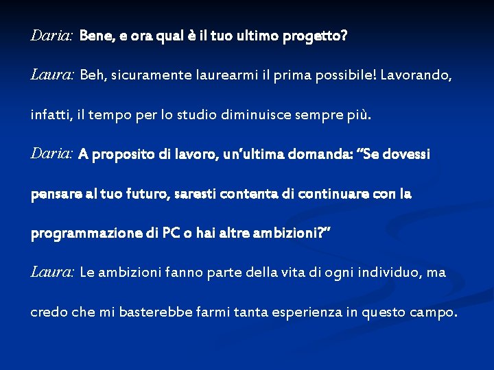 Daria: Bene, e ora qual è il tuo ultimo progetto? Laura: Beh, sicuramente laurearmi