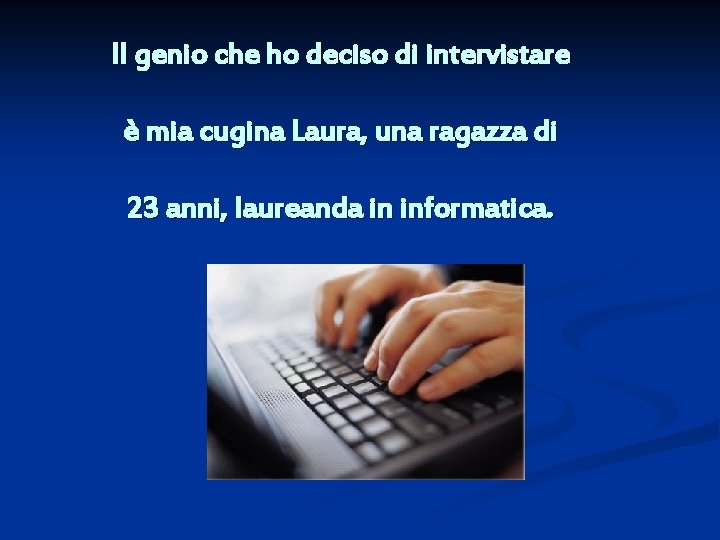 Il genio che ho deciso di intervistare è mia cugina Laura, una ragazza di