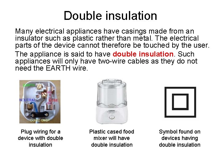 Double insulation Many electrical appliances have casings made from an insulator such as plastic