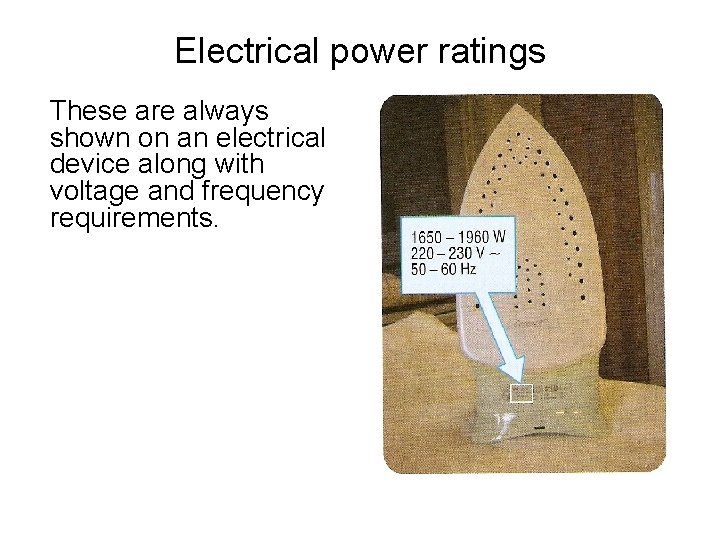 Electrical power ratings These are always shown on an electrical device along with voltage
