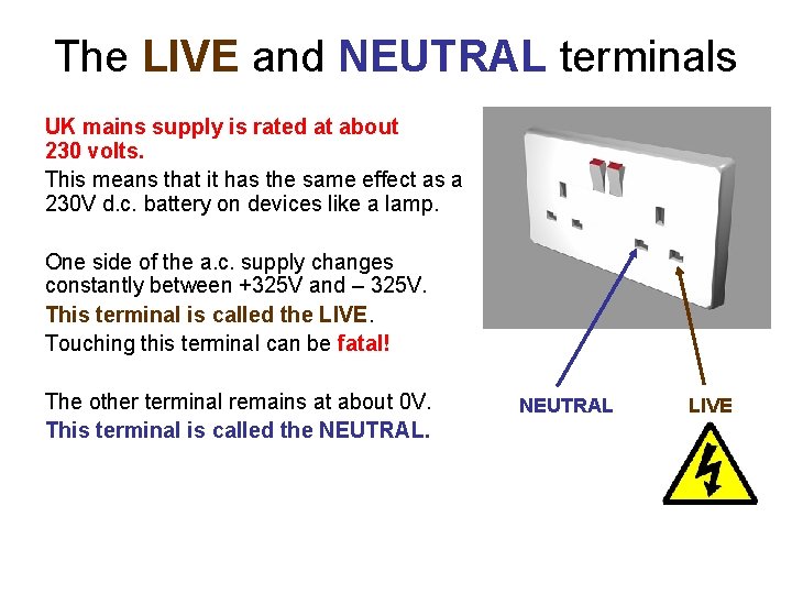 The LIVE and NEUTRAL terminals UK mains supply is rated at about 230 volts.