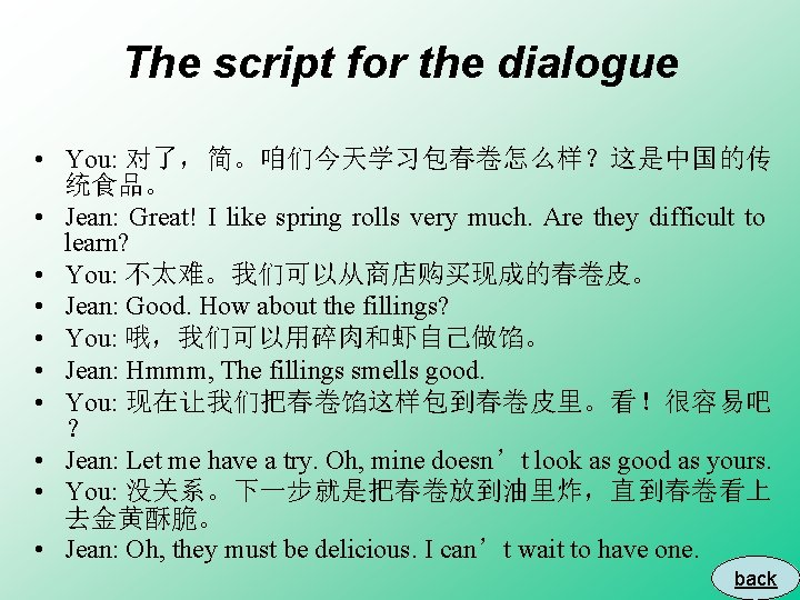 The script for the dialogue • You: 对了，简。咱们今天学习包春卷怎么样？这是中国的传 统食品。 • Jean: Great! I like