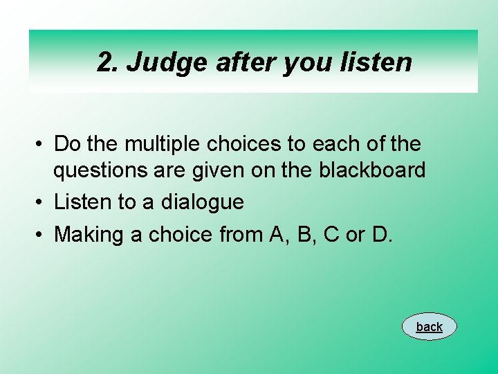 2. Judge after you listen • Do the multiple choices to each of the