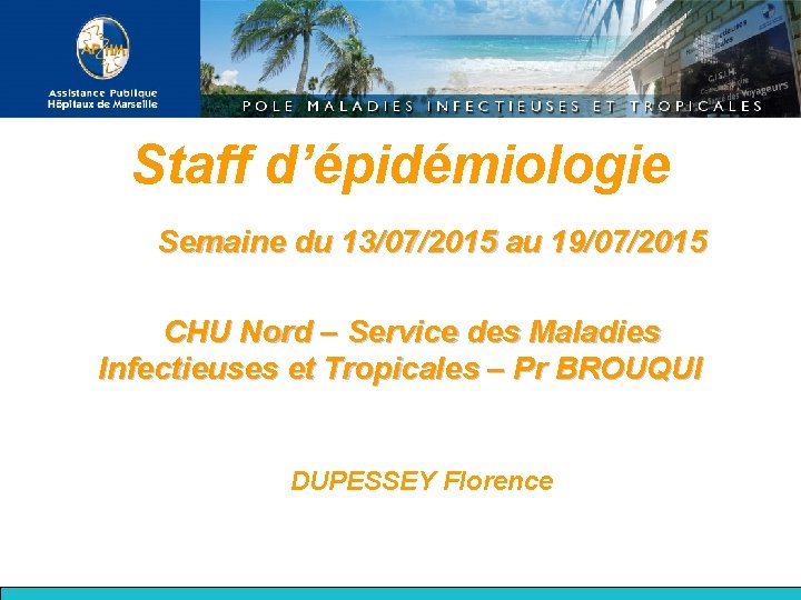 Staff d’épidémiologie Semaine du 13/07/2015 au 19/07/2015 CHU Nord – Service des Maladies Infectieuses