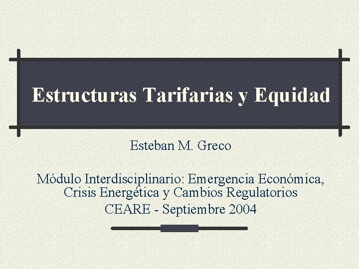 Estructuras Tarifarias y Equidad Esteban M. Greco Módulo Interdisciplinario: Emergencia Económica, Crisis Energética y