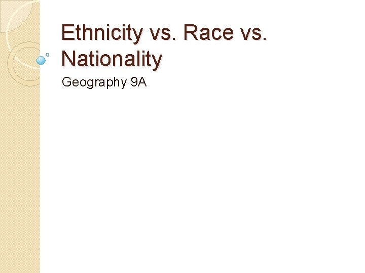 Ethnicity vs. Race vs. Nationality Geography 9 A 