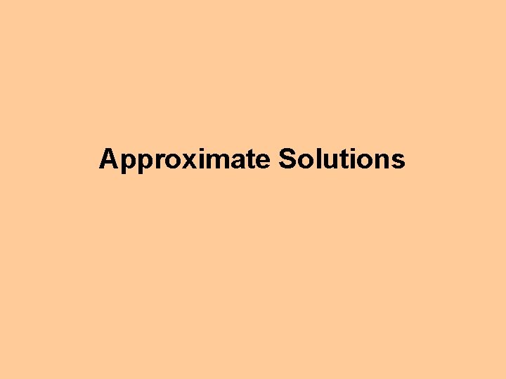 Approximate Solutions 