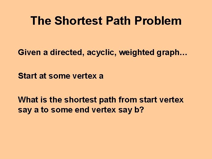 The Shortest Path Problem Given a directed, acyclic, weighted graph… Start at some vertex