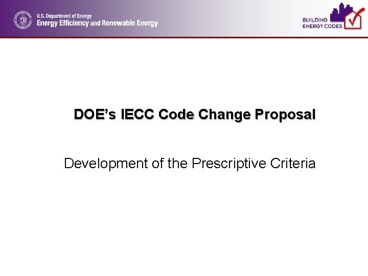 DOE’s IECC Code Change Proposal Development of the Prescriptive Criteria 