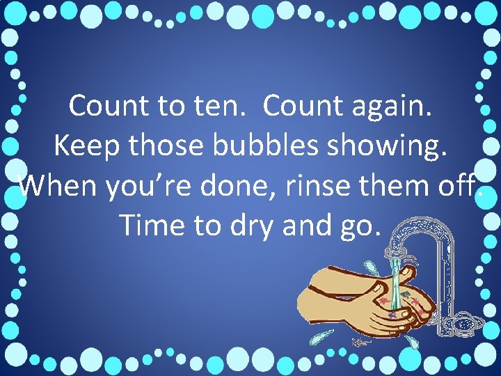 Count to ten. Count again. Keep those bubbles showing. When you’re done, rinse them