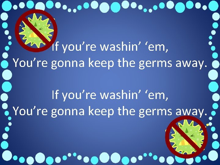 If you’re washin’ ‘em, You’re gonna keep the germs away. 
