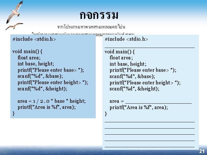 กจกรรม จากโปรแกรมหาพนทสามเหลยมตอไปน ใหทำการแยกสวนคำนวณพนทสามเหลยมออกมาเปนฟงกชน #include <stdio. h> void main() { float area; int base, height;