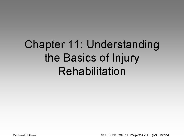 Chapter 11: Understanding the Basics of Injury Rehabilitation Mc. Graw-Hill/Irwin © 2013 Mc. Graw-Hill