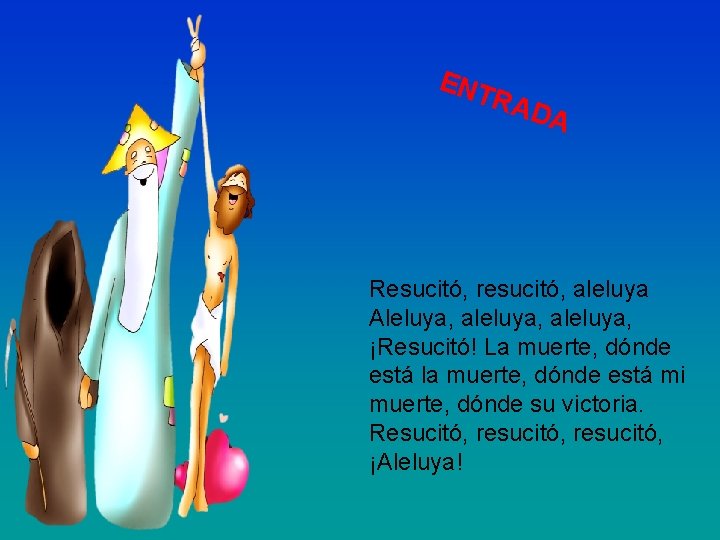 ENT RAD A Resucitó, resucitó, aleluya Aleluya, aleluya, ¡Resucitó! La muerte, dónde está la
