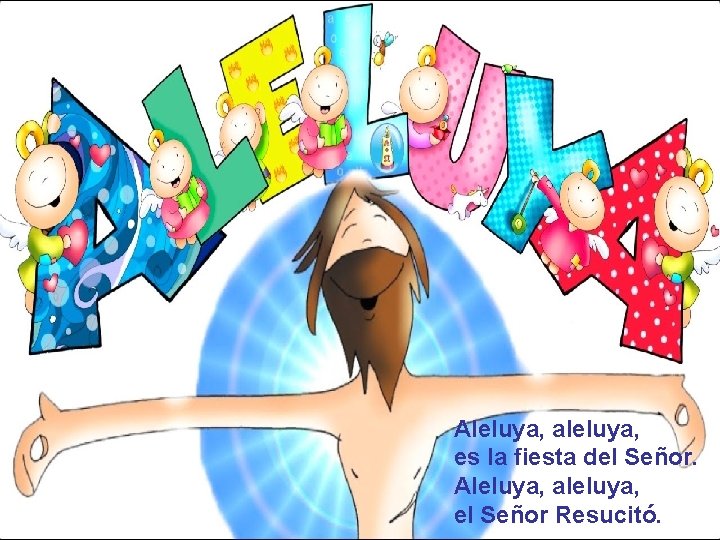 Aleluya, aleluya, es la fiesta del Señor. Aleluya, aleluya, el Señor Resucitó. 