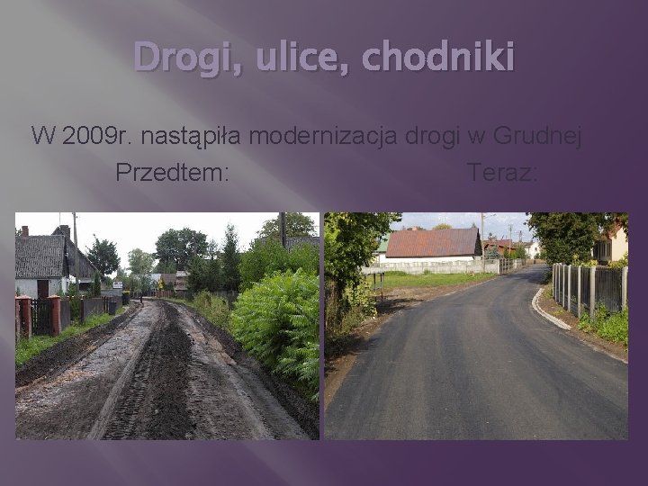 Drogi, ulice, chodniki W 2009 r. nastąpiła modernizacja drogi w Grudnej Przedtem: Teraz: 