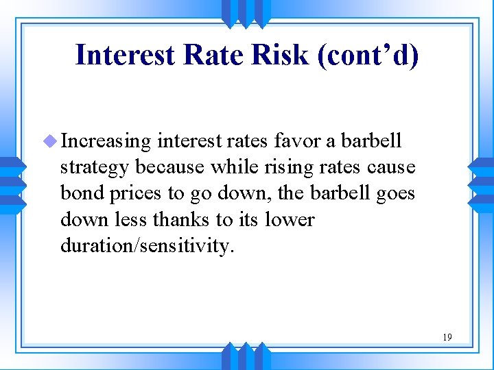 Interest Rate Risk (cont’d) u Increasing interest rates favor a barbell strategy because while