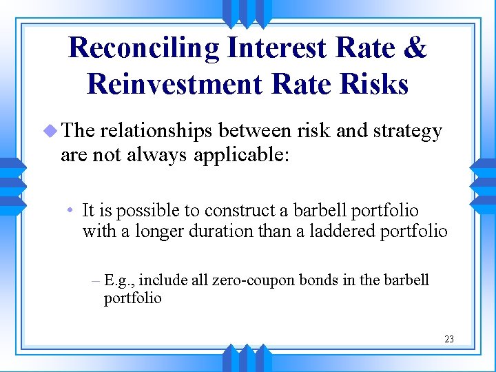 Reconciling Interest Rate & Reinvestment Rate Risks u The relationships between risk and strategy