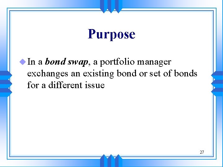 Purpose u In a bond swap, a portfolio manager exchanges an existing bond or