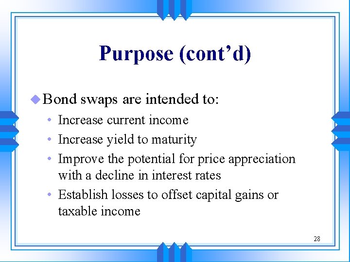 Purpose (cont’d) u Bond swaps are intended to: • Increase current income • Increase