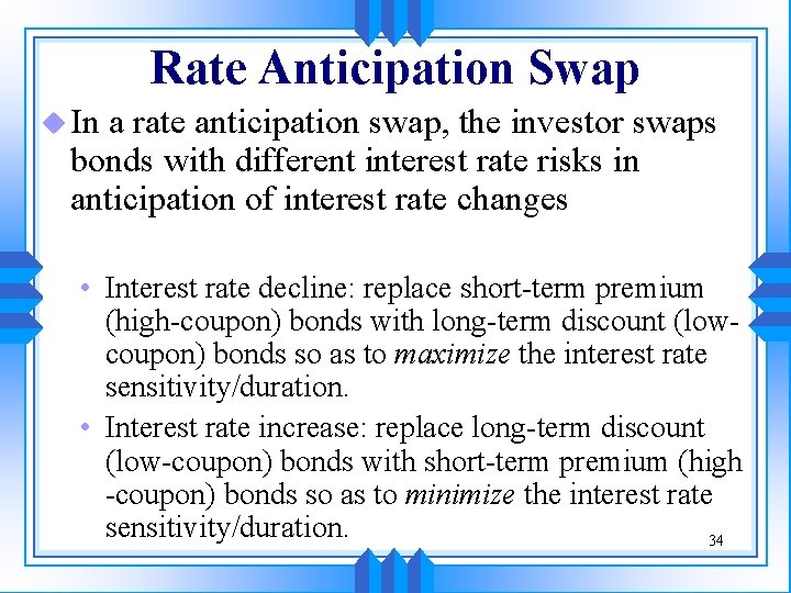 Rate Anticipation Swap u In a rate anticipation swap, the investor swaps bonds with